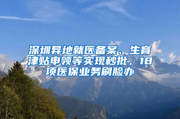 深圳异地就医备案、生育津贴申领等实现秒批，18项医保业务刷脸办