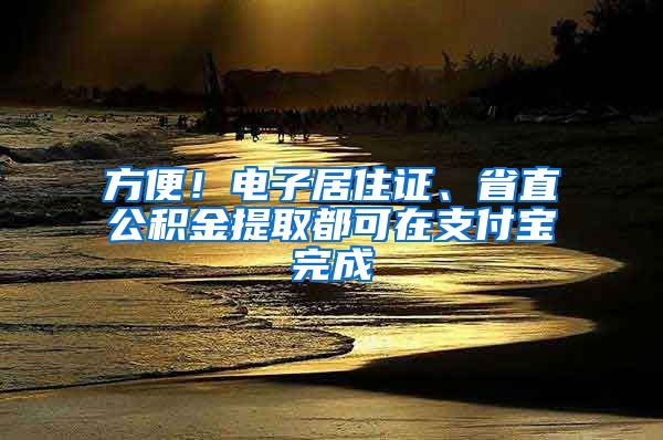 方便！电子居住证、省直公积金提取都可在支付宝完成