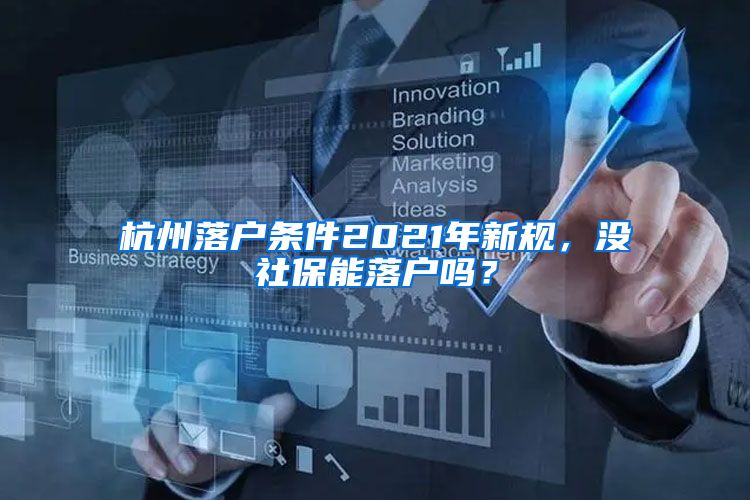 杭州落户条件2021年新规，没社保能落户吗？