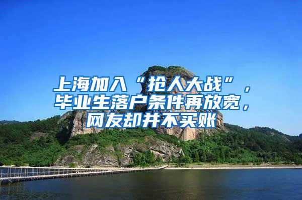 上海加入“抢人大战”，毕业生落户条件再放宽，网友却并不买账