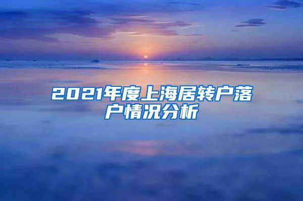 2021年度上海居转户落户情况分析