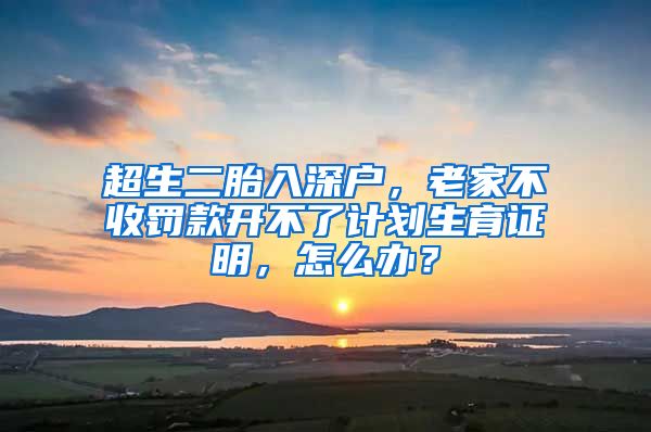 超生二胎入深户，老家不收罚款开不了计划生育证明，怎么办？