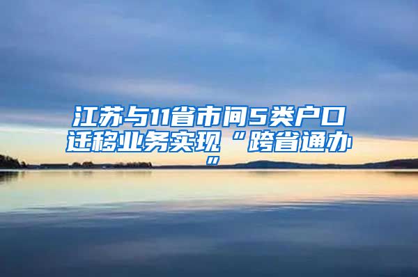 江苏与11省市间5类户口迁移业务实现“跨省通办”