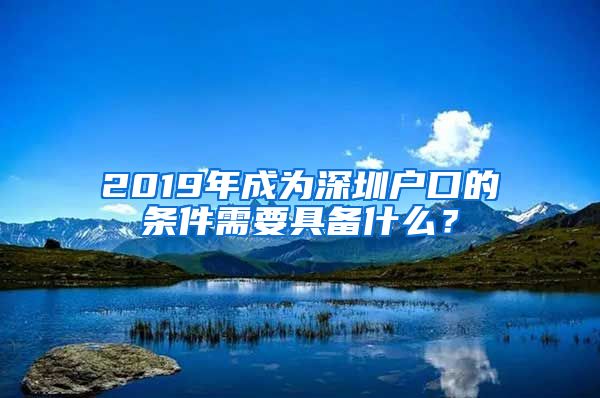 2019年成为深圳户口的条件需要具备什么？