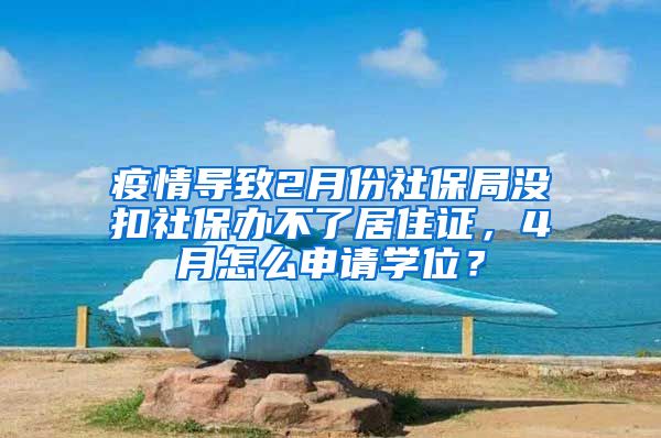 疫情导致2月份社保局没扣社保办不了居住证，4月怎么申请学位？