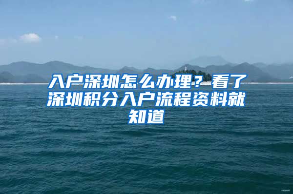 入户深圳怎么办理？看了深圳积分入户流程资料就知道