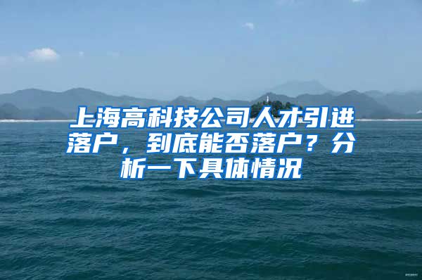 上海高科技公司人才引进落户，到底能否落户？分析一下具体情况