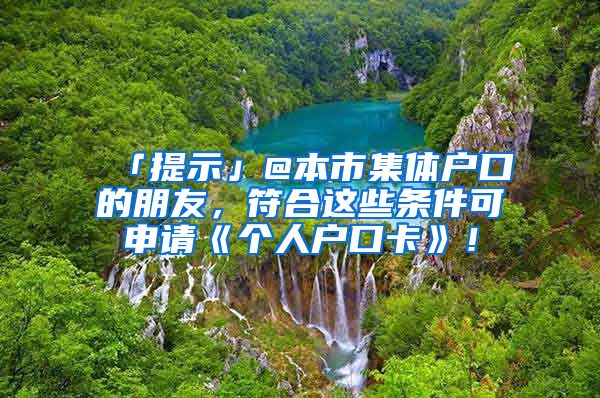 「提示」@本市集体户口的朋友，符合这些条件可申请《个人户口卡》！