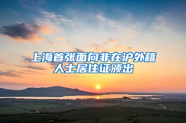 上海首张面向非在沪外籍人士居住证颁出