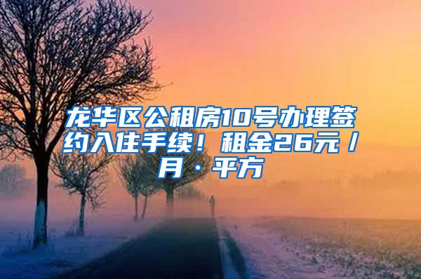 龙华区公租房10号办理签约入住手续！租金26元／月·平方