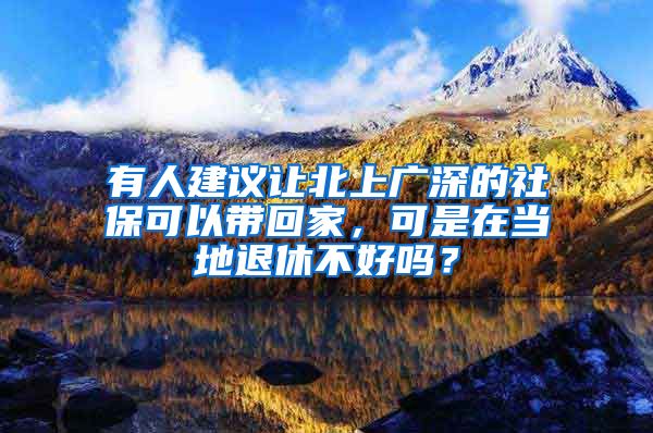 有人建议让北上广深的社保可以带回家，可是在当地退休不好吗？