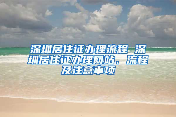 深圳居住证办理流程 深圳居住证办理网站、流程及注意事项