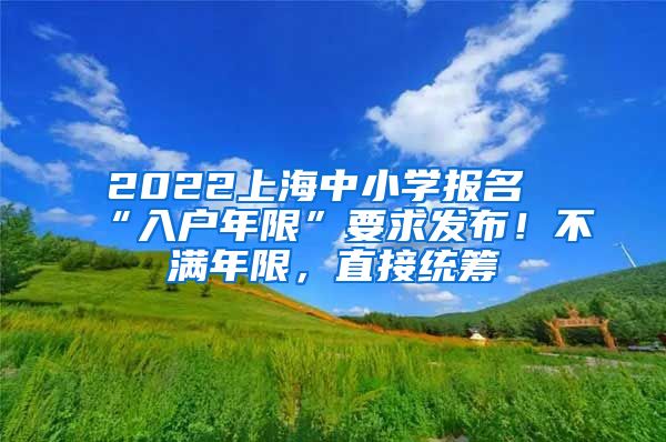 2022上海中小学报名“入户年限”要求发布！不满年限，直接统筹