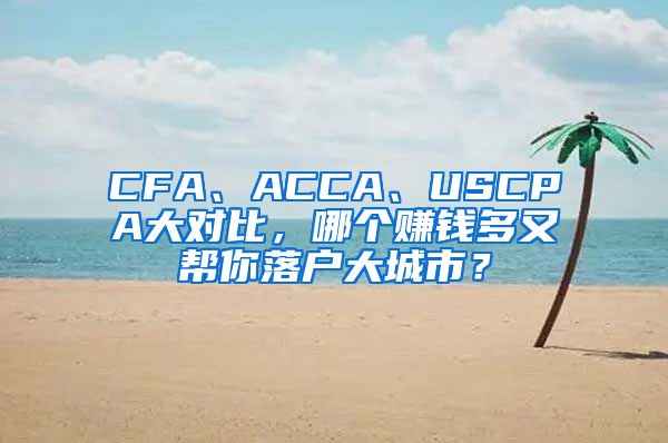 CFA、ACCA、USCPA大对比，哪个赚钱多又帮你落户大城市？