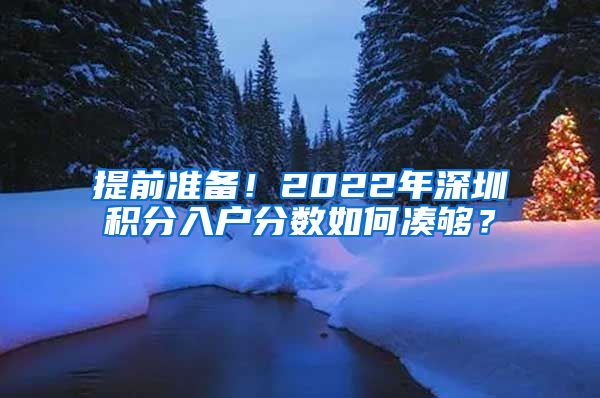 提前准备！2022年深圳积分入户分数如何凑够？