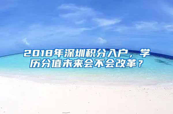 2018年深圳积分入户，学历分值未来会不会改革？