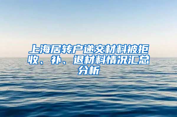 上海居转户递交材料被拒收、补、退材料情况汇总分析