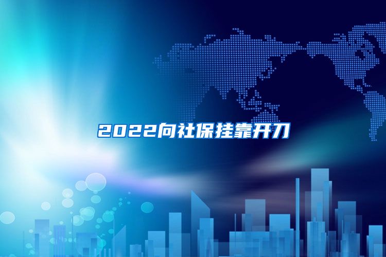 2022向社保挂靠开刀