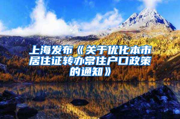 上海发布《关于优化本市居住证转办常住户口政策的通知》