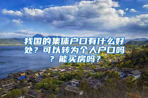 我国的集体户口有什么好处？可以转为个人户口吗？能买房吗？