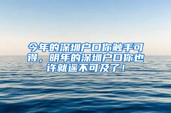 今年的深圳户口你触手可得，明年的深圳户口你也许就遥不可及了！