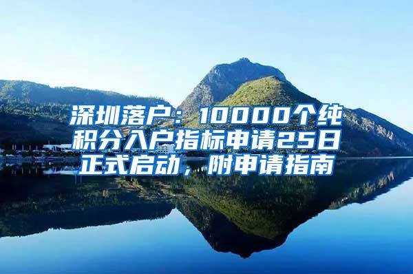 深圳落户：10000个纯积分入户指标申请25日正式启动，附申请指南