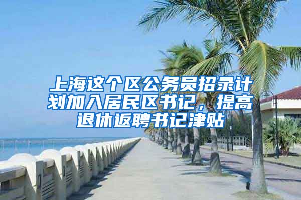 上海这个区公务员招录计划加入居民区书记，提高退休返聘书记津贴