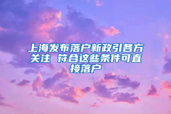 上海发布落户新政引各方关注 符合这些条件可直接落户