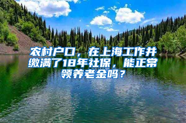 农村户口，在上海工作并缴满了18年社保，能正常领养老金吗？