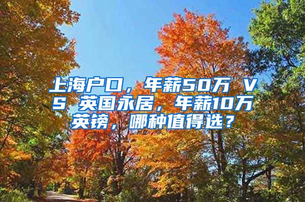 上海户口，年薪50万 VS 英国永居，年薪10万英镑，哪种值得选？