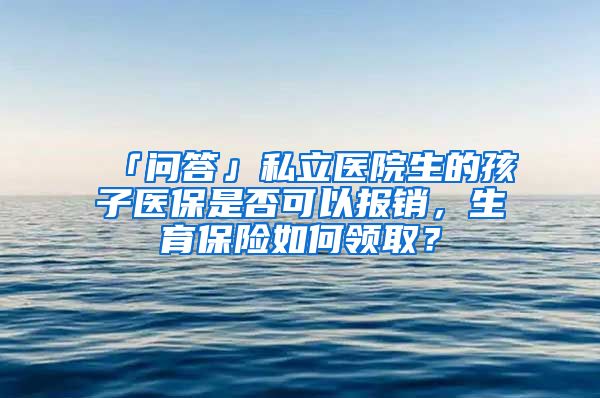 「问答」私立医院生的孩子医保是否可以报销，生育保险如何领取？