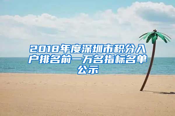 2018年度深圳市积分入户排名前一万名指标名单公示