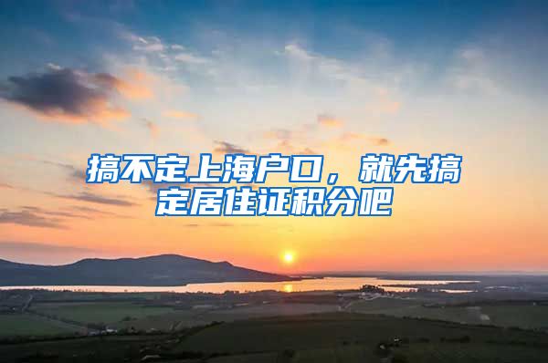 搞不定上海户口，就先搞定居住证积分吧