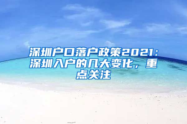 深圳户口落户政策2021：深圳入户的几大变化，重点关注