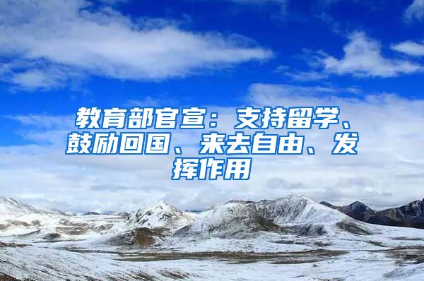 教育部官宣：支持留学、鼓励回国、来去自由、发挥作用