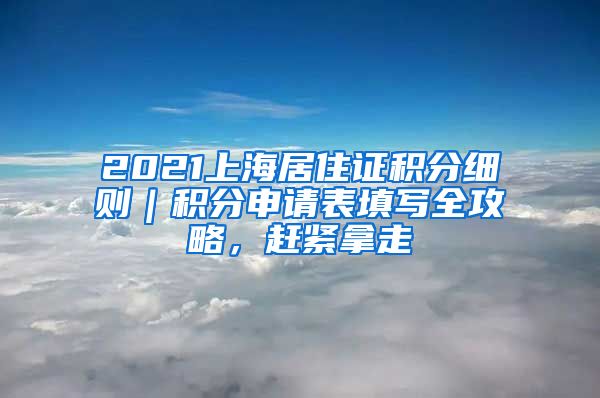 2021上海居住证积分细则｜积分申请表填写全攻略，赶紧拿走