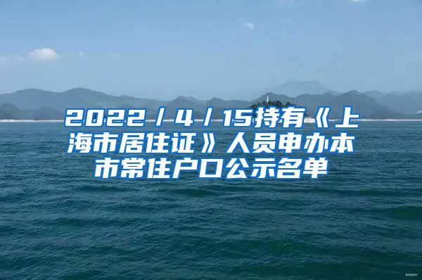 2022／4／15持有《上海市居住证》人员申办本市常住户口公示名单