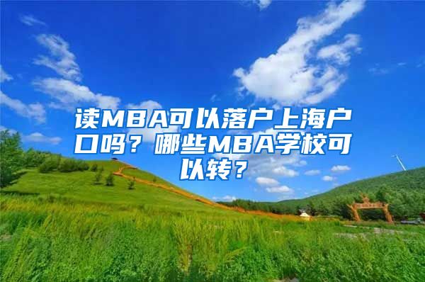 读MBA可以落户上海户口吗？哪些MBA学校可以转？