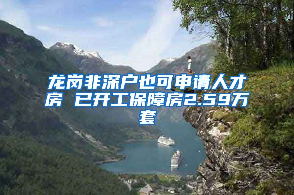 龙岗非深户也可申请人才房 已开工保障房2.59万套