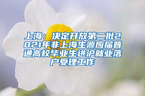 上海：决定开放第二批2021年非上海生源应届普通高校毕业生进沪就业落户受理工作