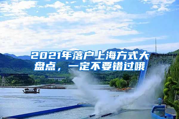 2021年落户上海方式大盘点，一定不要错过哦