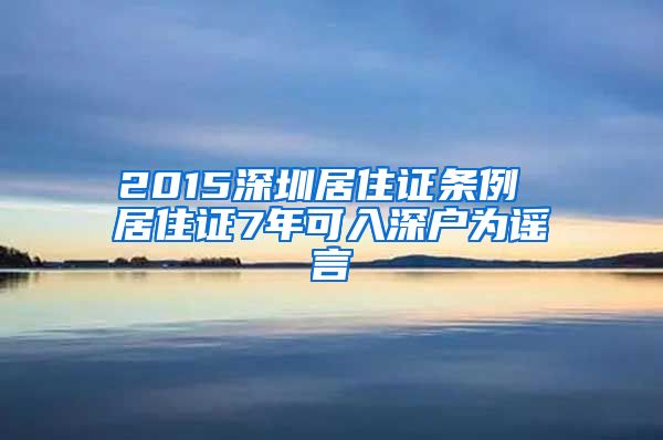 2015深圳居住证条例 居住证7年可入深户为谣言