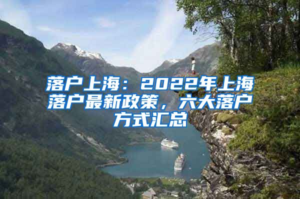 落户上海：2022年上海落户最新政策，六大落户方式汇总