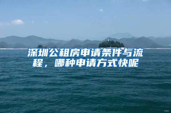 深圳公租房申请条件与流程，哪种申请方式快呢