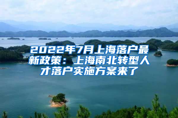 2022年7月上海落户最新政策：上海南北转型人才落户实施方案来了