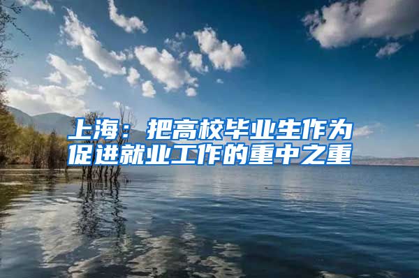 上海：把高校毕业生作为促进就业工作的重中之重