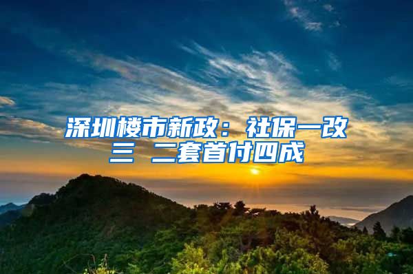 深圳楼市新政：社保一改三 二套首付四成