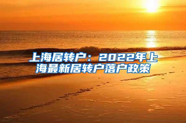 上海居转户：2022年上海最新居转户落户政策