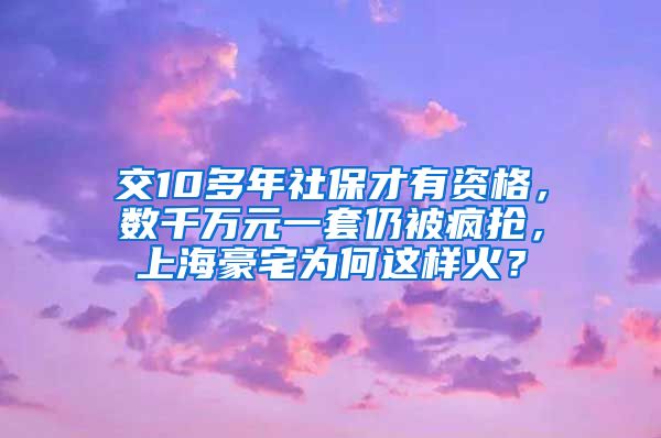 交10多年社保才有资格，数千万元一套仍被疯抢，上海豪宅为何这样火？