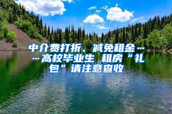 中介费打折、减免租金……高校毕业生 租房“礼包”请注意查收